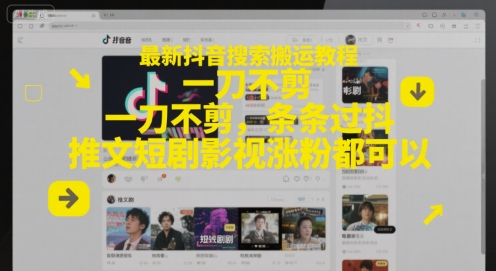 最新抖音搜索搬运教程，一刀不剪，条条过抖，推文短剧影视涨粉都可以-小白网创