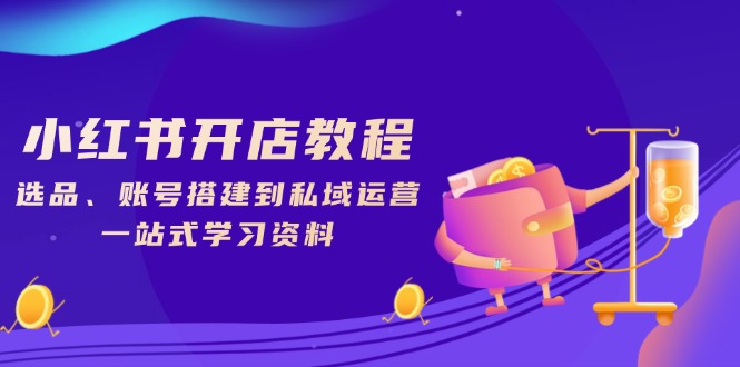 （13960期）小红书开店教程，选品、账号搭建到私域运营，一站式学习资料-小白网创