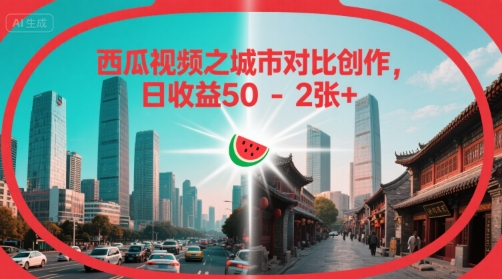 西瓜视频之城市对比创作，日收益50-2张+-小白网创