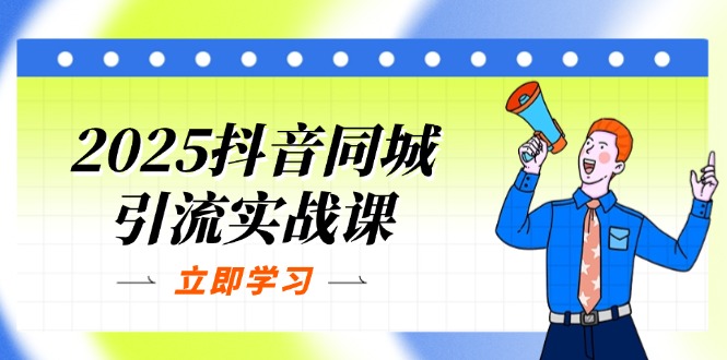 （14297期）2025抖音同城引流实战课：单店模型+团购爆款逻辑，快速提升POI热度分-小白网创