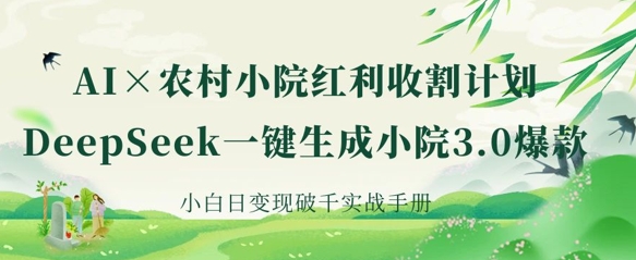 AI+农村小院红利收割：DeepSeek一键生成小院3.0爆款，小白日变现破千实战手册-小白网创