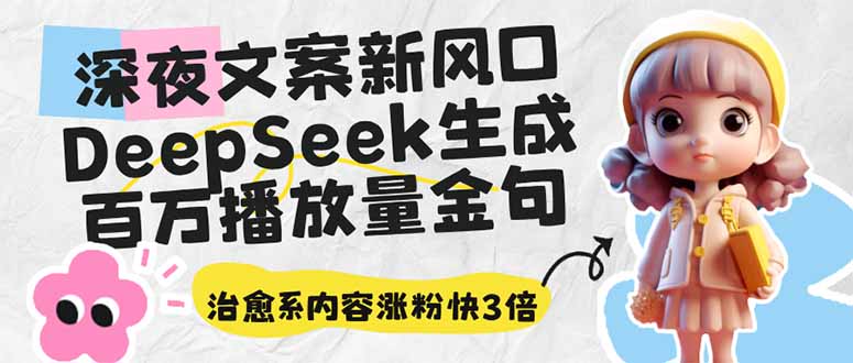 （14587期）深夜文案新风口：DeepSeek生成百万播放量金句，治愈系内容涨粉快3倍-小白网创