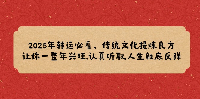 （14013期）2025年转运必看，传统文化提炼良方,让你一整年兴旺,认真听取,人生触底反弹-小白网创