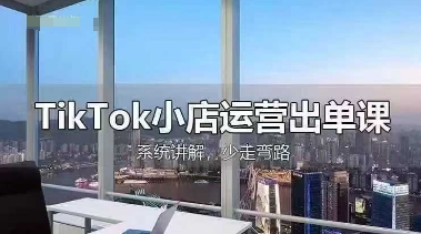 TikTok小店运营出单课，从开店选品、运营出单、发货回款，进行全流程讲解-小白网创