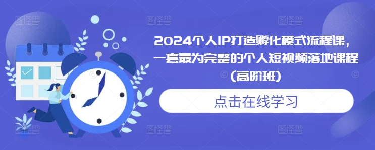 2024个人IP打造孵化模式流程课，一套最为完整的个人短视频落地课程(高阶班)-小白网创