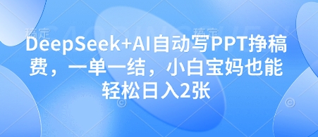 DeepSeek+AI自动写PPT挣稿费，一单一结，小白宝妈也能轻松日入2张-小白网创