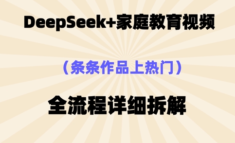 Deepseek制作家庭教育类视频，条条作品上热门，全流程拆解-小白网创