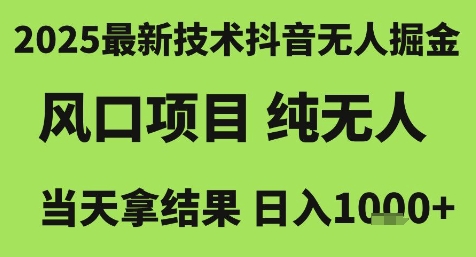 2025最新技术抖音无人掘金，风口项目，纯无人，当天拿结果日入1k+【揭秘】-小白网创