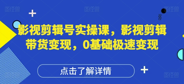 影视剪辑号实操课，影视剪辑带货变现，0基础极速变现-小白网创
