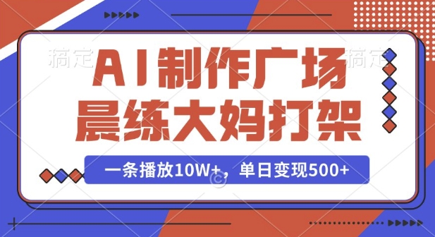 AI制作广场晨练大妈打架，一条播放10W+，单日变现多张【揭秘】-小白网创