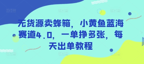 无货源卖蜂箱，小黄鱼蓝海赛道4.0，一单挣多张，每天出单教程-小白网创