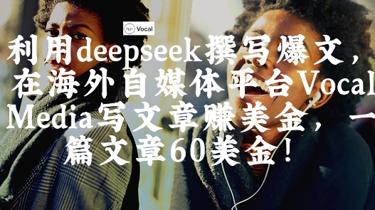 出海搞钱！利用deepseek撰写爆文，在海外自媒体平台Vocal Media写文章挣美金，一篇文章60刀-小白网创