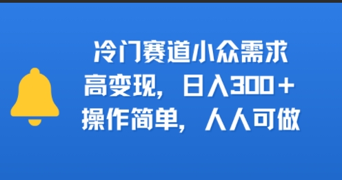 冷门赛道小众需求，高变现，日入3张+，操作简单，人人可做-小白网创