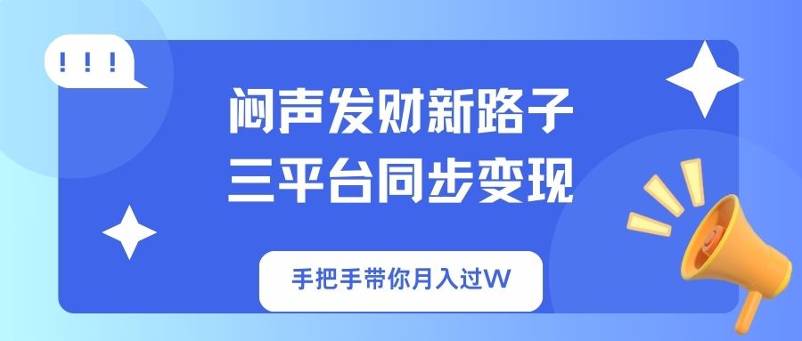 （14182期）闷声发财新路子！三平台同步变现，手把手带你月入过W-小白网创