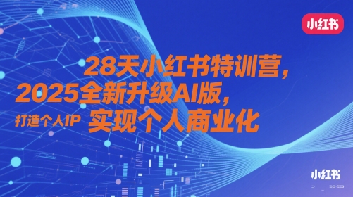 28天小红书特训营，2025全新升级AI版，打造个人IP，实现个人商业化-小白网创