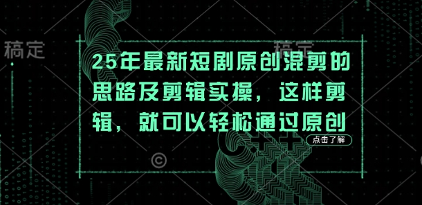 25年最新短剧原创混剪的思路及剪辑实操，这样剪辑，就可以轻松通过原创-小白网创
