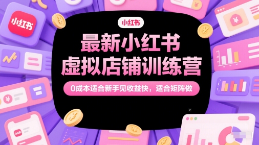 最新小红书虚拟店铺训练营，0成本适合新手见收益快，适合矩阵做-小白网创