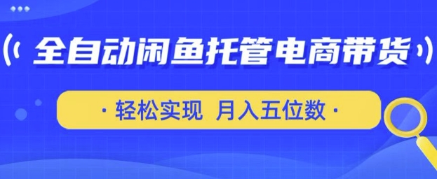 全自动闲鱼托管式电商带货，只需一部安卓手机和一个闲鱼号，轻松实现月入五位数【揭秘】-小白网创