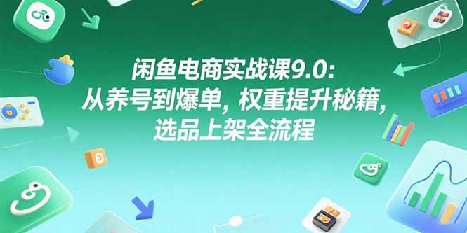 （15325期）闲鱼电商实战课9.0：从养号到爆单，权重提升秘籍，选品上架全流程-小白网创