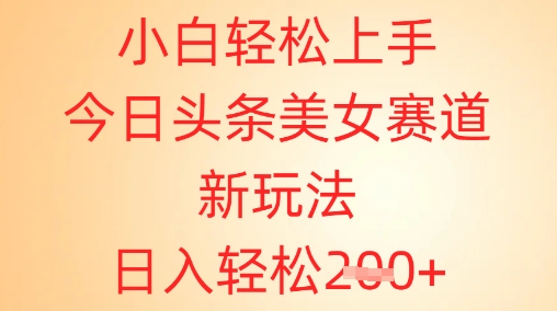 小白轻松上手，今日头条美女赛道新玩法，日入轻松2张+-小白网创