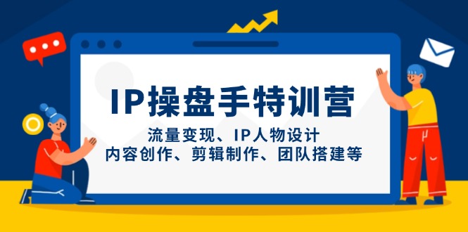 （14502期）IP操盘手特训营，流量变现、IP人物设计、内容创作、剪辑制作、团队搭建等-小白网创