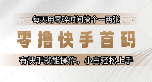 零撸快手首码，每天用零碎时间搞个一两张，有快手就能操作小白轻松上手【揭秘】-小白网创