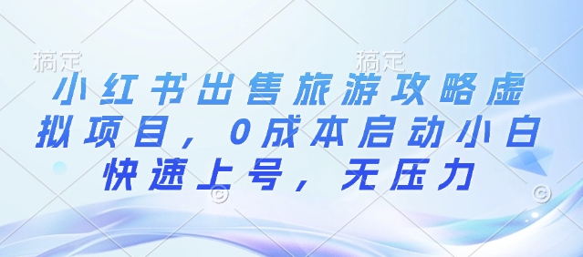 小红书出售旅游攻略虚拟项目，0成本启动小白快速上号，无压力-小白网创