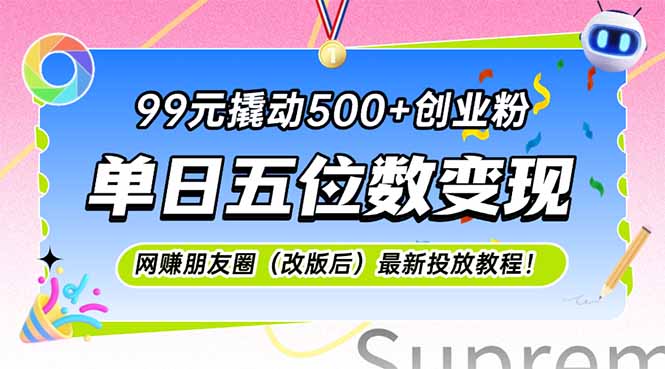 （15061期）99元撬动500+创业粉，单日五位数变现，网创朋友圈（改版后）最新投放教…-小白网创