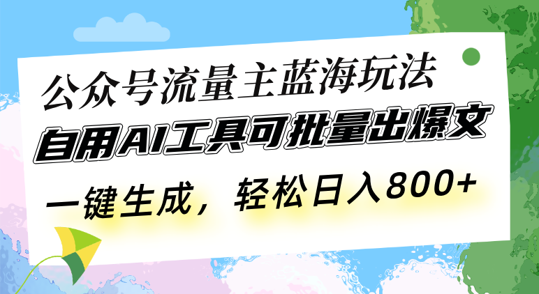 （13570期）公众号流量主蓝海玩法 自用AI工具可批量出爆文，一键生成，轻松日入800-小白网创