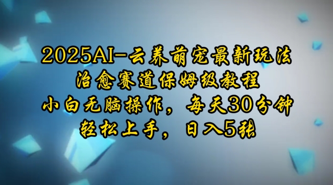 2025AI云养萌宠最新玩法，治愈赛道保姆级教程，小白无脑操作，每天30分钟，轻松上手，日入5张-小白网创