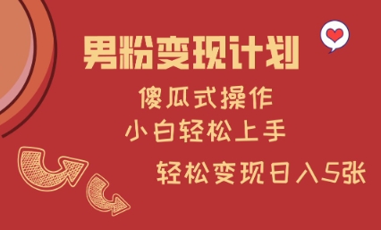 男粉变现计划，傻瓜式操作，小白轻松日入多张【揭秘】-小白网创