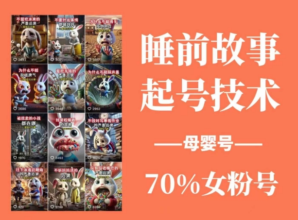 睡前故事起号技术，母婴号涨粉，70%女粉，百分百原创-小白网创