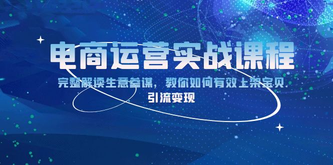 （13763期）电商运营实战课程：完整解读生意参谋，教你如何有效上架宝贝，引流变现-小白网创