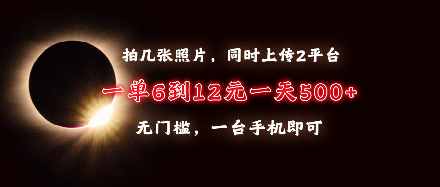 （13712期）拍几张照片，同时上传2平台，一单6到12元，一天轻松500+，无门槛，一台…-小白网创