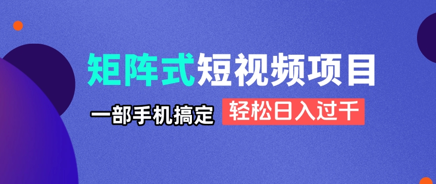 （14475期）矩阵式短视频项目揭秘，一部手机搞定，轻松日入过千-小白网创