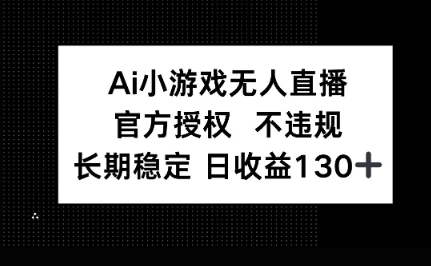 AI小游戏无人直播，官方授权 不违规，单日平均收益100+-小白网创