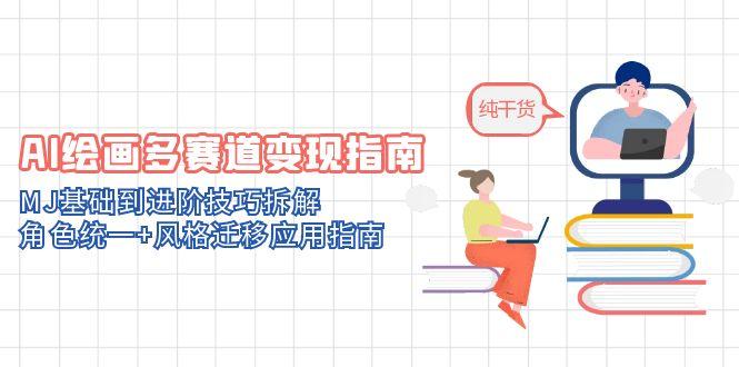 （14797期）AI绘画多赛道变现指南：MJ基础到进阶技巧拆解，角色统一+风格迁移应用指南-小白网创