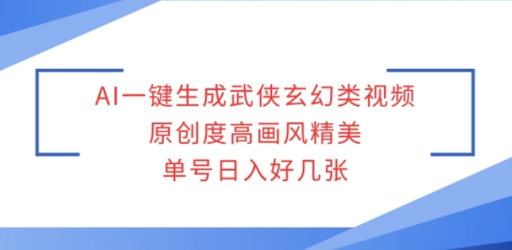 AI一键生成武侠玄幻类视频，原创度高画风精美，单号日入好几张-小白网创
