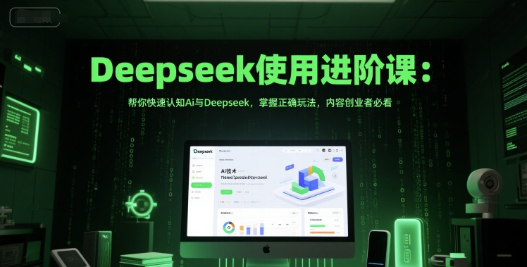 Deepseek使用进阶课：帮你快速认知Ai与Deepseek，掌握正确玩法，内容创业者必看-小白网创