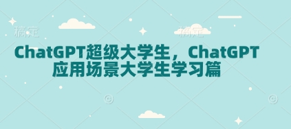 ChatGPT超级大学生，ChatGPT 应用场景大学生学习篇-小白网创
