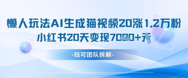 懒人玩法AI生成猫咪图片视频，20涨1.2W万粉，小红书商单20天变现7k-小白网创