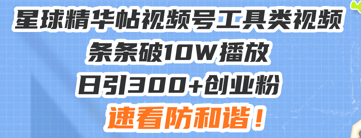 （13643期）星球精华帖视频号工具类视频条条破10W播放日引300+创业粉，速看防和谐！-小白网创