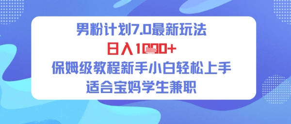男粉计划7.0最新玩法，日入多张，保姆级教程新手小白轻松上手，适合宝妈学生兼职-小白网创