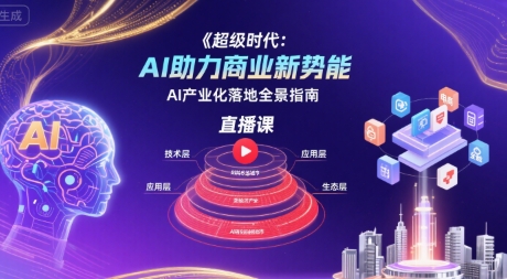 超级时代：AI助力商业新势能直播课，AI产业化落地全景指南-小白网创