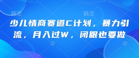 少儿情商赛道C计划，暴力引流，月入过W，闭眼也要做-小白网创