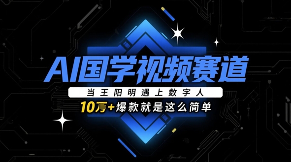 AI国学视频赛道：当王阳明遇上数字人，10w+爆款就是这么简单-小白网创