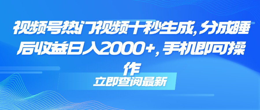 （14947期）视频号热门视频十秒生成，分成睡后收益日入2000+，手机即可操作-小白网创