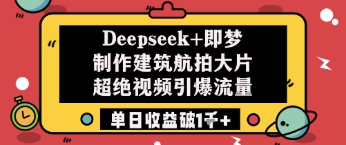 Deepseek+即梦制作建筑航拍大片超绝视频引爆流量单日收益破1k+-小白网创