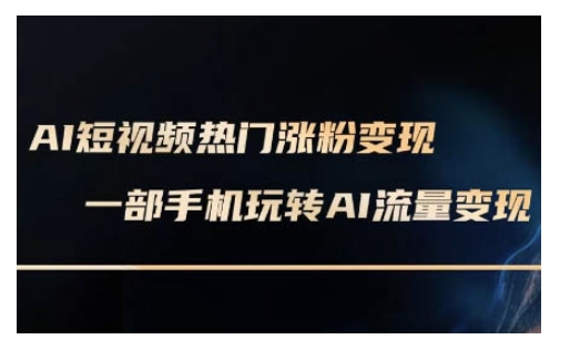 AI数字人制作短视频超级变现实操课，一部手机玩转短视频变现(更新2月)-小白网创