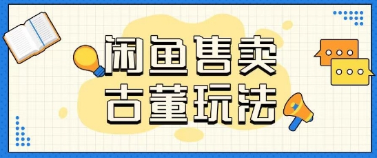 咸鱼售卖古董项目一单收入大几张无脑操作-小白网创